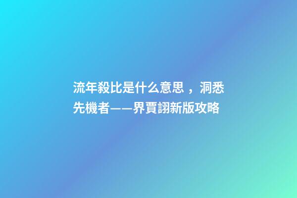 流年殺比是什么意思，洞悉先機者——界賈詡新版攻略